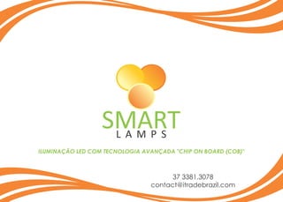 L A M P S
SMART
ILUMINAÇÃO LED COM TECNOLOGIA AVANÇADA "CHIP ON BOARD (COB)"
37 3381.3078
contact@itradebrazil.com
 