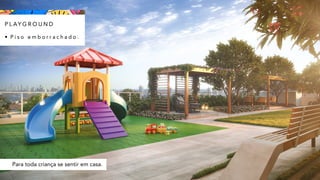 Para toda criança se sentir em casa.
P L AY G R O U N D
• P i s o e m b o r r a c h a d o .
 