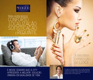 Victor Tomé Oliveira
Arquiteto do projeto
A MÁXIMA
EXPRESSÃO
DO LUXO!
É NESSE CENÁRIO QUE A CITY
APRESENTA A MELHOR SOLUÇÃO
URBANA EM QUALIDADE DE VIDA
PARA QUEM BUSCA
CONFORTO,
SOFISTICAÇÃO
E REQUINTE.
LOCALIZAÇÃO,
Um projeto com um toque especial e único. Seu estilo contemporâneo
compreende a necessidade de espaços amplos e integrados para receber
muito bem todos os amigos e família. Amplo, claro e moderno. É um
projeto para encher os olhos e alegrar a alma.
 