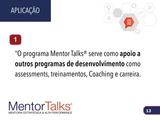 “O programa Mentor Talks® serve como apoio a
outros programas de desenvolvimento como
assessments, treinamentos, Coaching e carreira.
APLICAÇÃO
13
1
 