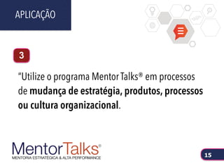 “Utilize o programa Mentor Talks® em processos
de mudança de estratégia, produtos, processos
ou cultura organizacional.
APLICAÇÃO
15
3
 
