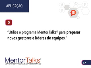 “Utilize o programa Mentor Talks® para preparar
novos gestores e líderes de equipes."
APLICAÇÃO
17
5
 