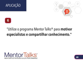 “Utilize o programa Mentor Talks® para motivar
especialistas e compartilhar conhecimento."
APLICAÇÃO
18
6
 