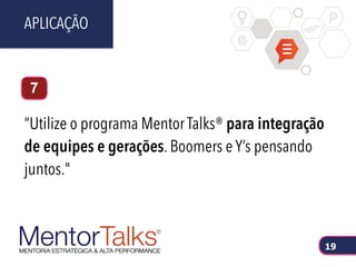 “Utilize o programa Mentor Talks® para integração
de equipes e gerações. Boomers e Y’s pensando
juntos."
APLICAÇÃO
19
7
 