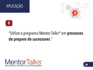 “Utilize o programa Mentor Talks® em processos
de preparo de sucessores."
APLICAÇÃO
20
8
 