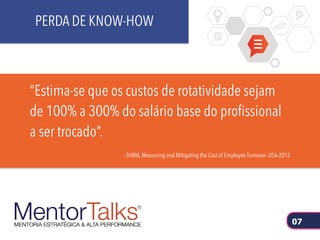 “Estima-se que os custos de rotatividade sejam
de 100% a 300% do salário base do profissional
a ser trocado”.
- SHRM, Measuring and Mitigating the Cost of Employee Turnover- USA-2012
PERDA DE KNOW-HOW
07
 