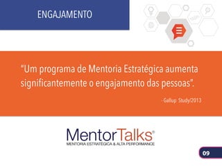 “Um programa de Mentoria Estratégica aumenta
significantemente o engajamento das pessoas”.
- Gallup Study/2013
ENGAJAMENTO
09
 