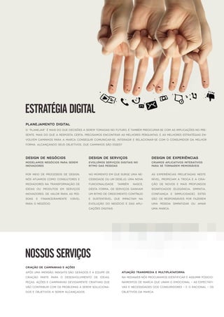 NOSSOSSERVIÇOS
Criação deCampanhaseAções
Apósuma imersão,insightssão geradosea equipede
Criação parte para o desenvolvimento de ideias,
peças,açõesecampanhasdevidamentecriativasque
vão contribuircom osproblemasa serem soluciona-
doseobjetivosa serem alcançados.
Atuação Transmedia eMultiplataforma
NaMidiawebnósprocuramosidentificareassumirposicio-
namentosdemarca queunam o emocional–asexpectati-
vasenecessidadesdosconsumidores–eo racional–os
objetivosda marca.
ESTRATÉGIADIGITAL
O “planejar”émaisdo quedecisõesaserem tomadasno futuro,étambém preocupar-secom asimplicaçõesno pre-
sente.Maisdo quea resposta certa,precisamosencontrarasmelhoresperguntas.Easmelhoresestratégiasen-
volvem caminhospara a marca conseguircomunicar-se,interagirerelacionar-secom o consumidorda melhor
forma,alcançando seusobjetivos.Quecaminhossão esses?
PLANEJAMENTO DIGITAL
Modelamosnegóciospara serem
inovadores
Por meio de processos de design,
nósatuamoscomo consultorese
mediadoresna transformação de
ideias ou produtos em serviços
inovadores,devalorpara aspes-
soas e financeiramente viável
para o negócio.
DESIGN DENEGÓCIOS
Evoluímosserviçosdigitaisno
ritmo daspessoas
No momento em quesurgeuma ne-
cessidadeouum desejo,uma nova
funcionalidade também nasce,
desta forma,osserviçosganham
um ritmo decrescimento contínuo
e sustentável que impactam na
evolução do negócio e das apli-
caçõesdigitais.
DESIGN DESERVIÇOS
Criamosaplicativosinterativos
para setornarem memoráveis
As experiências projetadas neste
nível,propiciam a troca ea cria-
ção de novos e mais profundos
significados (elegância,simpatia,
confiança e simplicidade).Estes
são os responsáveis por fazerem
uma pessoa simpatizar ou amar
uuma marca.
DESIGN DEEXPERIÊNCIAS
 
