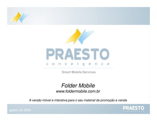 Folder Mobile www.foldermobile.com.br A versão móvel e interativa para o seu material de promoção e venda Smart Mobile Services agosto de 2009 