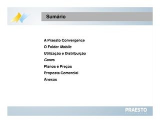 A Praesto Convergence O Folder  Mobile Utilização e Distribuição Case s Planos e Preços Proposta Comercial  Anexos  Sumário 