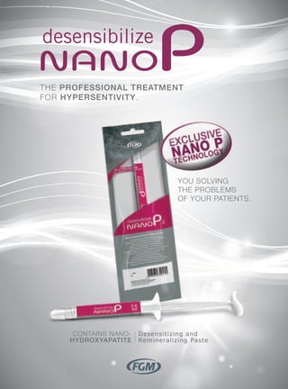 YOU SOLVING
THE PROBLEMS
OF YOUR PATIENTS.
THE PROFESSIONAL TREATMENT
FOR HYPERSENTIVITY.
CONTAINS NANO-
HYDROXYAPATITE
Desensitizing and
Remineralizing Paste
YOU SOLVING
 