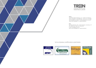 Controles Elétricos Ltda. 
WWW.TRON-CE.COM.BR 
Matriz 
Rua Ministro Mário Andreazza, nº 3 - Quadra ‘N’; Módulo 8 
Várzea - Recife/PE - CEP: 50950-050 - Fone: 55 81 2121.9600 
Fax: (55-0xx81) 2121.9601 - E-mail:vendas@tron-ce.com.br 
CNPJ 24.441.206/0001-15 - Indústria Brasileira 
Filial 
Rua Tobias Monteiro, 165 - Jardim Aeroporto - São Paulo - SP 
CEP: 04355-010 - Pabx: 55 11 5034.2911 
E-mail: tronsp@terra.com.br 
CNPJ: 24.441.206/0002-04 - Industria Brasileira 
2004 
