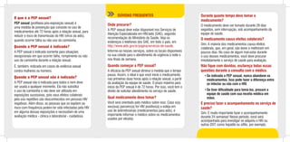 O que é a PEP sexual?
PEP sexual (profilaxia pós-exposição sexual) é
uma medida de prevenção que consiste no uso de
medicamentos até 72 horas após a relação sexual, para
reduzir o risco de transmissão do HIV (vírus da aids),
quando ocorrer falha ou não uso da camisinha.
Quando a PEP sexual é indicada?
A PEP sexual é indicada somente para situações
excepcionais em que ocorrer falha, rompimento ou não
uso da camisinha durante a relação sexual.
É, também, indicada em casos de violência sexual
contra mulheres ou homens.
Quando a PEP sexual não é indicada?
A PEP sexual não é indicada para todos e nem deve
ser usada a qualquer momento. Ela não substitui
o uso da camisinha e não deve ser utilizada em
exposições sucessivas, pois seus efeitos colaterais
pelo uso repetitivo são desconhecidos em pessoas HIV
negativas. Além disso, as pessoas que se expõem ao
risco com frequência podem ter sido infectadas pelo HIV
em alguma dessas exposições e necessitam de uma
avaliação médica - clínica e laboratorial - cuidadosa.
Onde procurar?
A PEP sexual deve estar disponível nos Serviços de
Atenção Especializada em HIV/aids (SAE), segundo
recomendação do Ministério da Saúde. Veja os
endereços e telefones dos SAE, em todo o país, em
http://www.aids.gov.br/pagina/servicos-de-saude.
Informe-se nesses serviços, sobre os locais disponíveis
na sua cidade para o atendimento de urgência à noite e
nos finais de semana.
Quando começar a PEP sexual?
A eficácia da PEP sexual diminui à medida que o tempo
passa. Assim, o ideal é que você inicie o medicamento
nas primeiras duas horas após a relação sexual, a partir
da avaliação da equipe de saúde. O prazo máximo para
início da PEP sexual é de 72 horas. Por isso, você tem o
direito de solicitar atendimento no serviço de saúde.
Qual medicamento devo tomar?
Você será orientado pelo médico sobre isso. Caso o(a)
seu(sua) parceiro(a) for HIV positivo(a) e esteja em
uso de antirretrovirais (medicamentos para aids), é
importante informar o médico sobre os medicamentos
usados por ele(ela).
DÚVIDAS FREQUENTES Durante quanto tempo devo tomar o
medicamento?
O medicamento deve ser tomado durante 28 dias
seguidos, sem interrupção, sob acompanhamento da
equipe de saúde.
O medicamento causa efeitos colaterais?
Sim. A maioria dos medicamentos causa efeitos
colaterais, que, em geral, são leves e melhoram em
poucos dias. No caso de algum mal-estar durante
o uso desses medicamentos, você deve procurar
imediatamente o serviço de saúde para avaliação.
Não fique com dúvidas, esclareça todas essas
questões durante a consulta com o médico.
•	Se indicada a PEP sexual, nunca abandone os
medicamentos. Isso pode fazer a diferença entre
se infectar ou não com o HIV.
•	Se tiver dificuldade para tomá-los, procure a
equipe de saúde com sua receita médica em
mãos.
É preciso fazer o acompanhamento no serviço de
saúde?
Sim. É muito importante fazer o acompanhamento
durante 24 semanas! Nesse período, você será
acompanhado para investigar se adquiriu o HIV ou
outras DST, como hepatite ou sífilis, por exemplo.
 