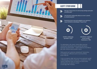 To zadziwiające, jak czasem zmiana kilku pozornie
nieistotnych elementów strony potraﬁ tak bardzo
poprawić jej skuteczność – często dziwią się nasi Klienci,
gdy tylko wdrożą nasze porady w życie.
Odkrywanie tych „pozornie nieistotnych” elementów
to umiejętność szlifowana przez nas do perfekcji
przez wiele lat.
I choć nie zawsze udaje nam się od razu poprawić wyniki
o kilkadziesiąt procent w skali roku - to jednak ok. 90%
naszych Klientów mówi, że Audyt ich strony www
zdecydowanie się opłacał i zwrócił
w przeciągu kilku miesięcy.
AUDYT STRON WWW
Dlaczego Twoja strona nie wykorzystuje pełnego potencjału
sprzedażowego?
Jak zatrzymać użytkownika dłużej na stronie i sprawić,
by chętniej kupował?
Monitoring strony www pod względem user experience -
czego doświadcza odwiedzający Twoją stronę?
16
rekordzista zwiększył
roczne wyniki
ﬁnansowe o 78%
średnio zwiększają
sprzedaż o 36%
 