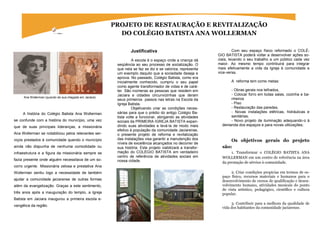 Ana Wollerman (quando de sua chegada em Jaciara)
A história do Colégio Batista Ana Wollerman
se confunde com a história do município, uma vez
que de suas principais lideranças, a missionária
Ana Wollerman se notabilizou pelos relevantes ser-
viços prestados à comunidade quando o município
ainda não dispunha de nenhuma comodidade ou
infraestrutura e a figura da missionária sempre se
fazia presente onde alguém necessitava de um so-
corro urgente. Missionária zelosa e prestativa Ana
Wollerman sentiu logo a necessidade de também
ajudar a comunidade jaciarense de outras formas
além da evangelização. Graças a este sentimento,
três anos após a inauguração do templo, a Igreja
Batista em Jaciara inaugurou a primeira escola e-
vangélica da região.
PROJETO DE RESTAURAÇÃO E REVITALIZAÇÃO
DO COLÉGIO BATISTA ANA WOLLERMAN
Justificativa
A escola é o espaço onde a criança dá
seqüência ao seu processo de socialização. O
que nela se faz se diz e se valoriza, representa
um exemplo daquilo que a sociedade deseja e
aprova. No passado, Colégio Batista, como era
inicialmente conhecido, cumpriu o seu papel
como agente transformador de vidas e de cará-
ter. São inúmeras as pessoas que residem em
Jaciara e cidades circunvizinhas que deram
seus primeiros passos nas letras na Escola da
Igreja Batista.
Objetivando criar as condições neces-
sárias para que o prédio do antigo Colégio Ba-
tista volte a funcionar, abrigando as atividades
sociais da PRIMEIRA IGREJA BATISTA expan-
dindo suas atividades e levá-la de modo mais
efetivo à população da comunidade Jaciarense,
o presente projeto de reforma e revitalização
das instalações visa garantir a manutenção dos
níveis de excelência alcançados no decorrer de
sua história. Este projeto viabilizará a transfor-
mação do COLÉGIO BATISTA em verdadeiro
centro de referência de atividades sociais em
nossa cidade.
Com seu espaço físico reformado o COLÉ-
GIO BATISTA poderá voltar a desenvolver ações so-
ciais, levando o seu trabalho a um público cada vez
maior. Ao mesmo tempo contribuirá para integrar
mais efetivamente a vida da Igreja à comunidade e
vice-versa.
A reforma tem como metas:
- Obras gerais nos telhados,
- Colocar forro em todas salas, cozinha e ba-
nheiros
- Piso
- Restauração das paredes,
- Novas instalações elétricas, hidráulicas e
sanitárias;
- Novo projeto de iluminação adequando-o à
demanda dos espaços e para novas utilizações;
Os objetivos gerais do projeto
são:
1. Transformar o COLÉGIO BATISTA ANA
WOLLERMAN em um centro de referência na área
da prestação de sérvios à comunidade.
2. Criar condições propícias em termos de es-
paço físico, recursos materiais e humanos para o
desenvolvimento de cursos de qualificação e desen-
volvimento humano, atividades musicais do ponto
de vista artístico, pedagógico, científico e cultura
popular.
3. Contribuir para a melhora da qualidade de
vida dos habitantes da comunidade jaciarense.
 