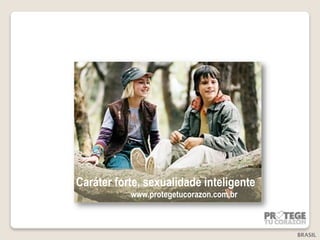 Caráter forte, sexualidade inteligente
           www.protegetucorazon.com.br



                                          BRASIL
 