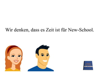 Wir denken, dass es Zeit ist für New-School.