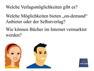 Welche Verlagsmöglichkeiten gibt es?Welche Möglichkeiten bieten „on-demand“ Anbieter oder der Selbstverlag?Wie können Bücher im Internet vermarktet werden?