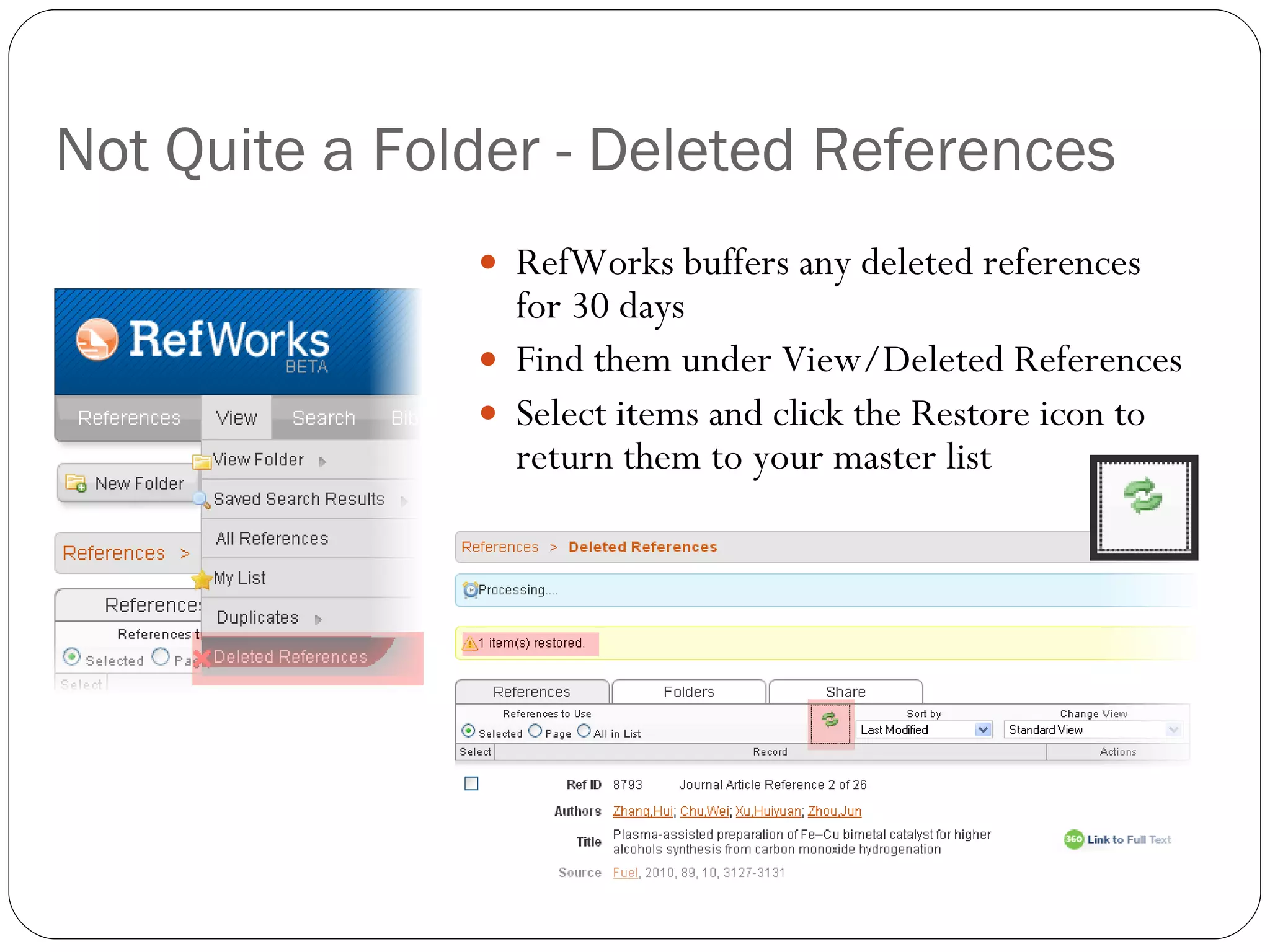 Not Quite a Folder - Deleted References RefWorks buffers any deleted references for 30 days Find them under View/Deleted References Select items and click the Restore icon to return them to your master list 