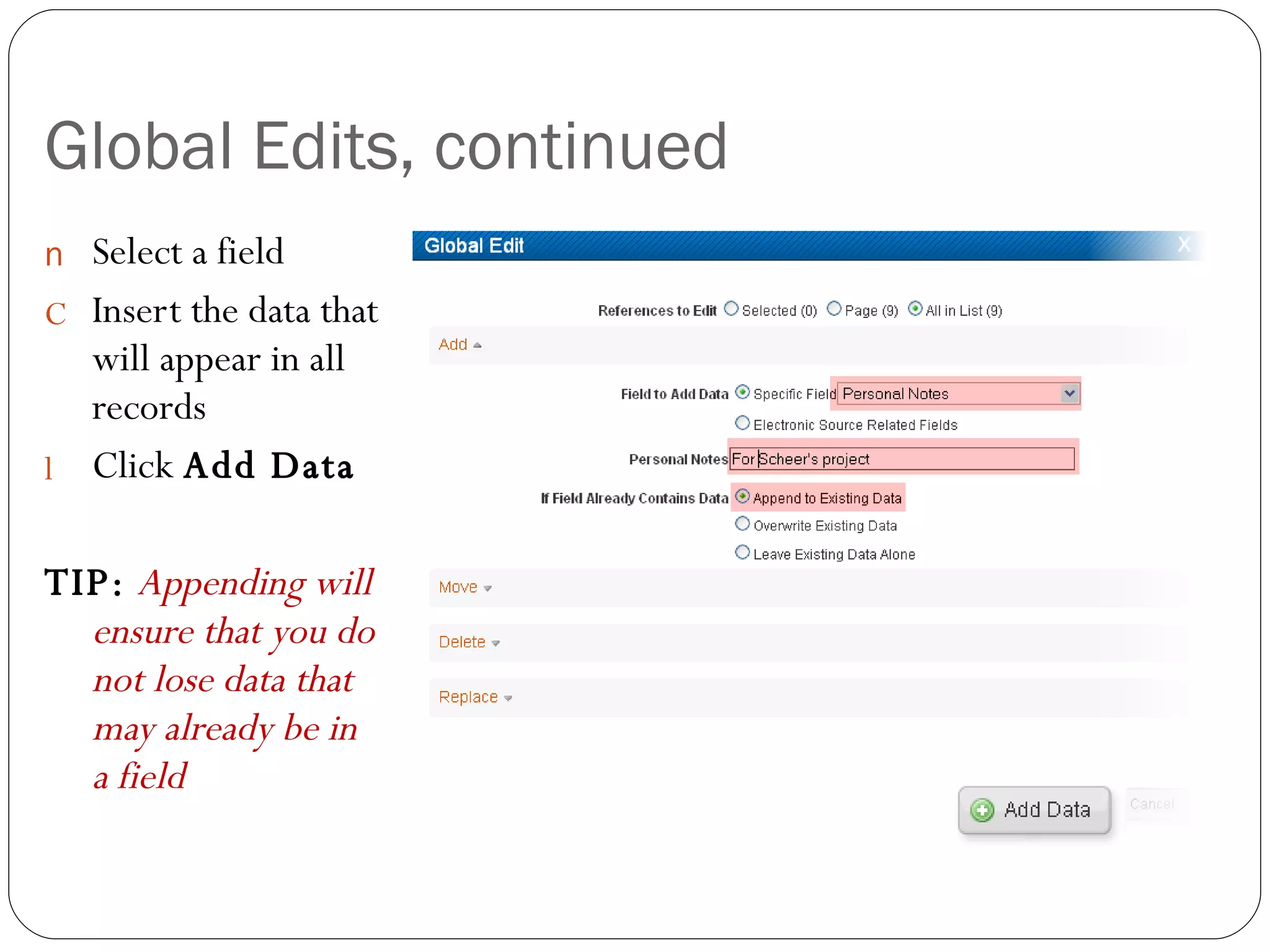 Global Edits, continued Select a field Insert the data that will appear in all records Click  Add Data TIP:   Appending will ensure that you do not lose data that may already be in a field  
