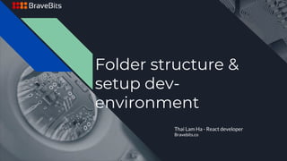 Folder structure &
setup dev-
environment
Thai Lam Ha - React developer
Bravebits.co
 