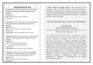 PROGRAMAÇÃO:                               A ONG Carreiro de Tropa- Catrop é uma associação civil de
Atividade: Reunião de lançamento do projeto Terno       finalidade social, de direito privado, sem fins lucrativos e
de Reis e Tropeirismo, fusão de tempos, técnicas e      econômicos, de caráter sócio-cultural, educativo, turístico, esportivo
gerações                                                e de defesa do meio ambiente com sede no município de Vitória da
Horário: 15 h.                                          Conquista, Bahia, atua principalmente difundindo o tropeirismo
Dia: 10 de dezembro de 2011 (sábado)                    como bem cultural da região.
Local: IEED

Atividade: Oficina de transcrição do projeto Terno de    NÚCLEO DE HISTÓRIA, CULTURA E MEMÓRIA
Reis e Tropeirismo, fusão de tempos, técnicas e
gerações                                                                       Coordenação;
Horário: 15 h.
                                                                        Maris Stella Schiavo Novaes
Dia: 17 e 31 de dezembro de 2011 (sábado)
                                                        Licenciada em História/Uesb, Especialização em Educação, Cultura e
Local: IEED
                                                                       Memória/ Museu Pedagógico- Uesb
Ministrante: Profª. Maris Stella Schiavo Novaes

                                                        Este núcleo tem a finalidade de devolver conhecimento à cidade e
Atividade: Oficina de sistematização do projeto Terno
                                                        criar possibilidades de reconstrução ou afirmação de identidades
de Reis e Tropeirismo, fusão de tempos, técnicas e
                                                        culturais, valorização da história local através da relação da
gerações
                                                        população com os tropeiros. O objetivo é aprofundar as pesquisas
Horário: 15 h.
                                                        sobre a história do tropeirismo na formação de Vitória da Conquista,
Dias: 14 de janeiro de 2012 (sábado)
                                                        levando em consideração aspectos históricos, culturais, sociais,
     4 de fevereiro de 2012 (sábado)
                                                        visando formar um banco de dados acerca dessa problemática com
Local: IEED
                                                        ampliação de acesso disponível a qualquer pesquisador, onde lhe
Ministrante: Prof. Nerisvaldo Dias dos Santos
                                                        seja possível encontrar as fontes existentes, como documentos
                                                        oficiais do município, teses e dissertações acadêmicas, novas
Atividade: Encerramento do projeto Terno de Reis e
                                                        informações contidas em memórias e documentos particulares
Tropeirismo, fusão de tempos, técnicas e gerações,
                                                        dispersos, coletados e sistematizados através de práticas
apresentação do vídeo-documentário pelo GT
                                                        participativas e dialógicas e multidisciplinares de pesquisa
Horário: 15 h.
                                                        promovidas pela Catrop.
Dia: 23 de março de 2012 (sexta-feira)
Local: IEED
 