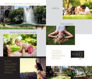 PARA QUEM AMA A PRAÇA T-25...
PARA QUEM AMA VIVER!
A CITY
SOLUÇÕES
URBANAS
TRAZ UMA
PAIXÃO....
ÚNICA...
EXCLUSIVA...
UM NOVO
CONCEITO
APAIXONANTE
DE VIVER.
 