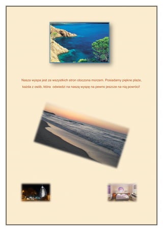 Nasza wyspa jest ze wszystkich stron otoczona morzem. Posiadamy piękne plaże,

każda z osób, która odwiedzi na naszą wyspę na pewno jeszcze na nią powróci!
 