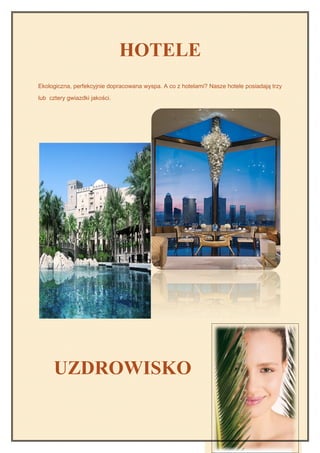 HOTELE
Ekologiczna, perfekcyjnie dopracowana wyspa. A co z hotelami? Nasze hotele posiadają trzy

lub cztery gwiazdki jakości.




     UZDROWISKO
 