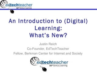 An Introduction to (Digital)
         Learning:
       What’s New?
                 Justin Reich
          Co-Founder, EdTechTeacher
 Fellow, Berkman Center for Internet and Society
 