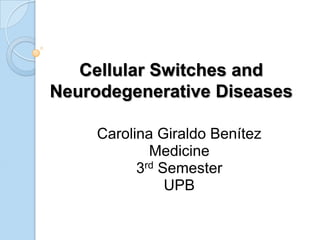 Cellular Switches and
Neurodegenerative Diseases

     Carolina Giraldo Benítez
             Medicine
           3rd Semester
                UPB
 
