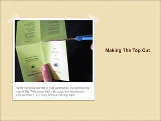 Making The Top Cut
With the book folded in half widthwise, cut across the
top of the Title page fold C through the two layers.
Remember to cut only across this top fold!
 