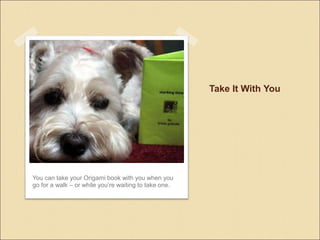 Take It With You
You can take your Origami book with you when you
go for a walk C or while youre waiting to take one.
 