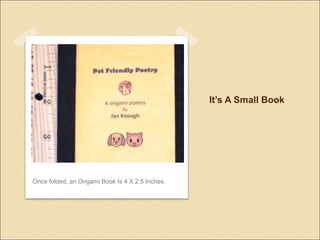 Its A Small Book
Once folded, an Origami Book Is 4 X 2.5 Inches.
 