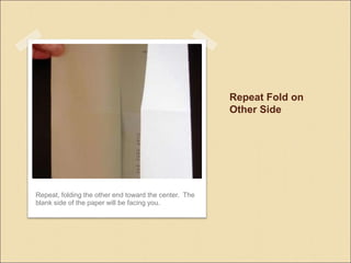 Repeat Fold on
Other Side
Repeat, folding the other end toward the center. The
blank side of the paper will be facing you.
 