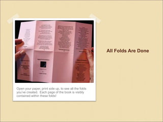 All Folds Are Done
Open your paper, print side up, to see all the folds
youve created. Each page of the book is visibly
contained within these folds!
 