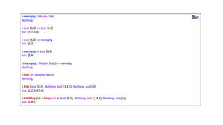 > mempty :: Maybe [Int]
Nothing
> Just [1,2] <> Just [3,4]
Just [1,2,3,4]
> Just [1,2] <> mempty
Just [1,2]
> mempty <> Just [3,4]
Just [3,4]
>(mempty :: Maybe [Int]) <> mempty
Nothing
> fold ([]::[Maybe [Int]])
Nothing
> fold [Just [1,2], Nothing, Just [3,4,5], Nothing, Just [6]]
Just [1,2,3,4,5,6]
> foldMap (x -> fmap tail x) [Just [1,2], Nothing, Just [3,4,5], Nothing, Just [6]]
Just [2,4,5]
 