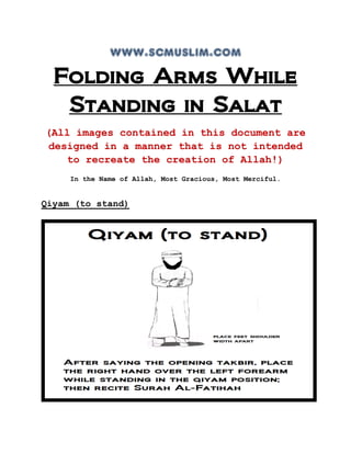 www.scmuslim.com
Folding Arms While
Standing in Salat
(All images contained in this document are
designed in a manner that is not intended
to recreate the creation of Allah!)
In the Name of Allah, Most Gracious, Most Merciful.
Qiyam (to stand)
 