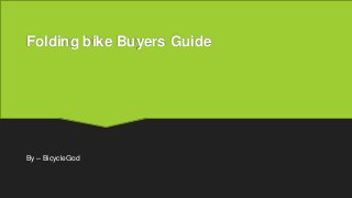 Folding bike Buyers Guide
By – BicycleGod
 