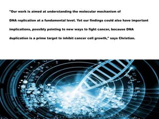 "Our work is aimed at understanding the molecular mechanism of
DNA replication at a fundamental level. Yet our findings could also have important
implications, possibly pointing to new ways to fight cancer, because DNA
duplication is a prime target to inhibit cancer cell growth," says Christian.
 