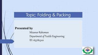 Topic: Folding & Packing
Presented by
Mizanur Rahoman
Department of Textile Engineering
ID: 1637823101
 