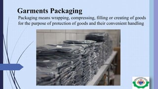 Garments Packaging
Packaging means wrapping, compressing, filling or creating of goods
for the purpose of protection of goods and their convenient handling
 