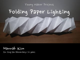Young Maker Project
Folding Paper Lighting
Hannah KimSin Yong San Elementary / 12 years
 