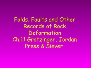 Folds, Faults and Other
Records of Rock
Deformation
Ch.11 Grotzinger, Jordan
Press & Siever
 
