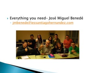  Everything you need– José Miguel Benedé
◦ jmbenede@iessantiagohernandez.com
 