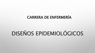 DISEÑOS EPIDEMIOLÓGICOS
CARRERA DE ENFERMERÍA
 