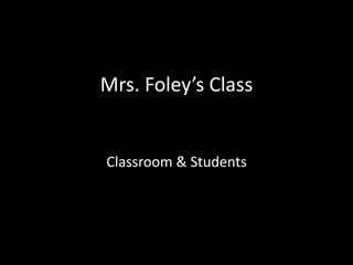 Mrs. Foley’s Class
Classroom & Students
 
