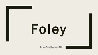 Foley
By Teri-Anne Chambers (TC)
 