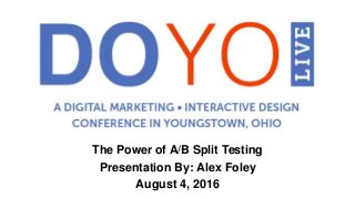 The Power of A/B Split Testing
Presentation By: Alex Foley
August 4, 2016
 