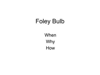 Foley Bulb When Why How 